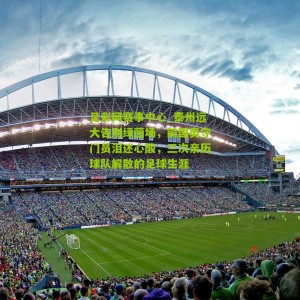 足彩网赛事中心_泰州远大告别绿茵场，前国奥守门员泪述心酸，三次亲历球队解散的足球生涯