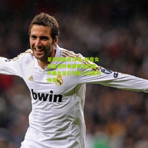 足彩网体育公司_印度女足亚洲杯参赛阵容敲定，中国女足位列第二档蓄势待发