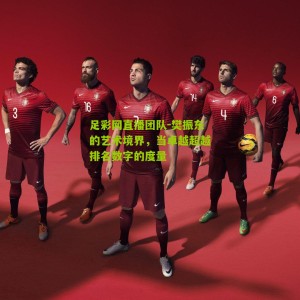 足彩网直播团队-樊振东的艺术境界，当卓越超越排名数字的度量