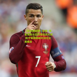 【足彩网官网】狄龙·布鲁克斯斗志燃爆迎战火箭 防守策略巅峰对决引全美瞩目