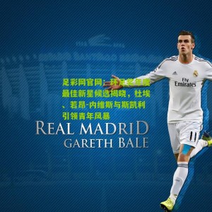 足彩网官网：环足奖年度最佳新星候选揭晓，杜埃、若昂-内维斯与斯凯利引领青年风暴