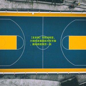 【足彩网】刘祝润坦言，六场热身赛磨练对抗节奏，赛场表现焕然一新