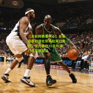 【足彩网赛事中心】长春亚泰取道北京再赴海口集训，全力备战15日与津门虎关键战役