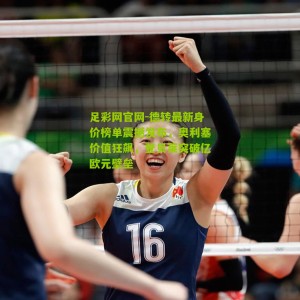 足彩网官网-德转最新身价榜单震撼发布，奥利塞价值狂飙，登贝莱突破亿欧元壁垒