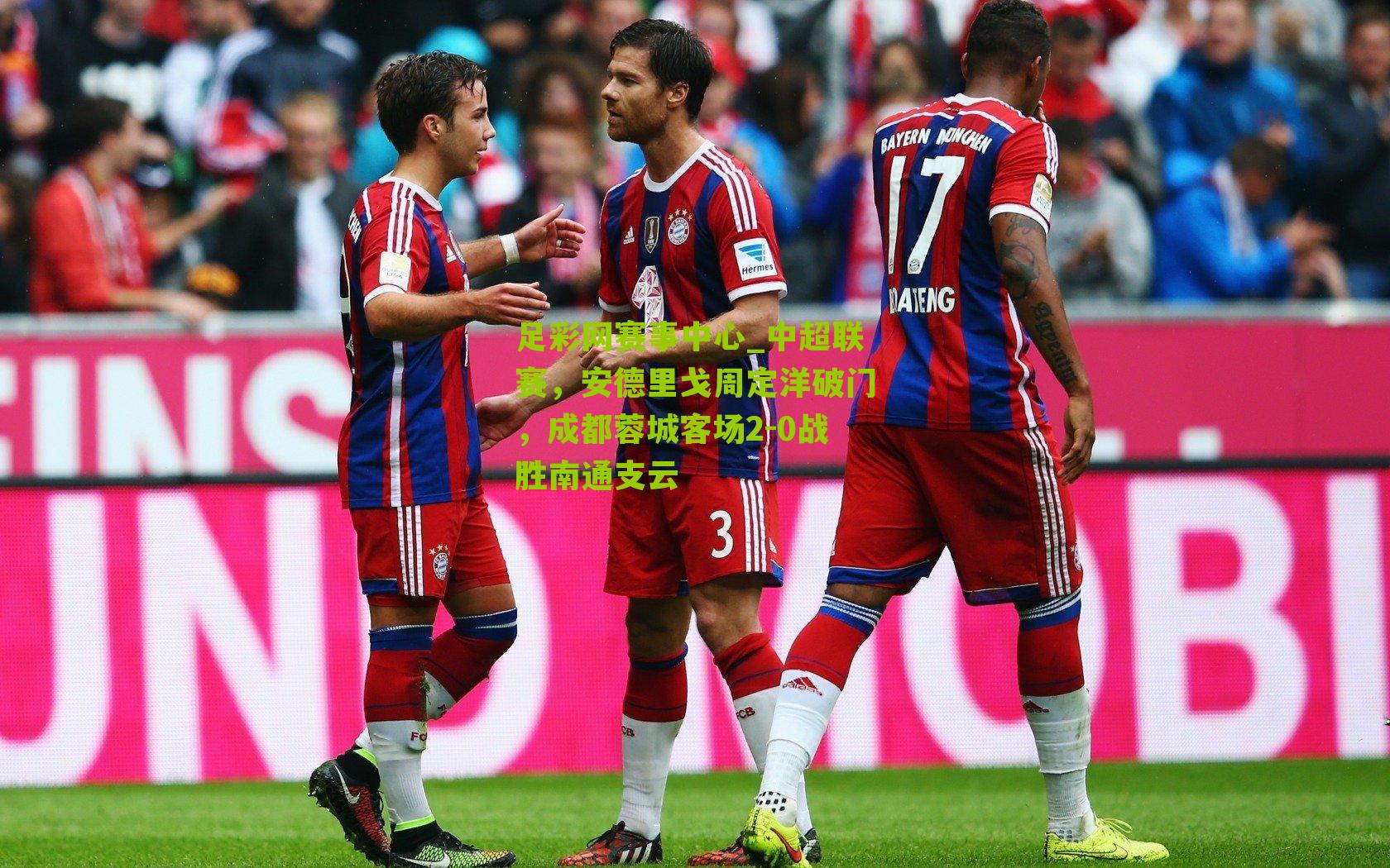 中超联赛,安德里戈周定洋破门,成都蓉城客场2-0战胜南通支云