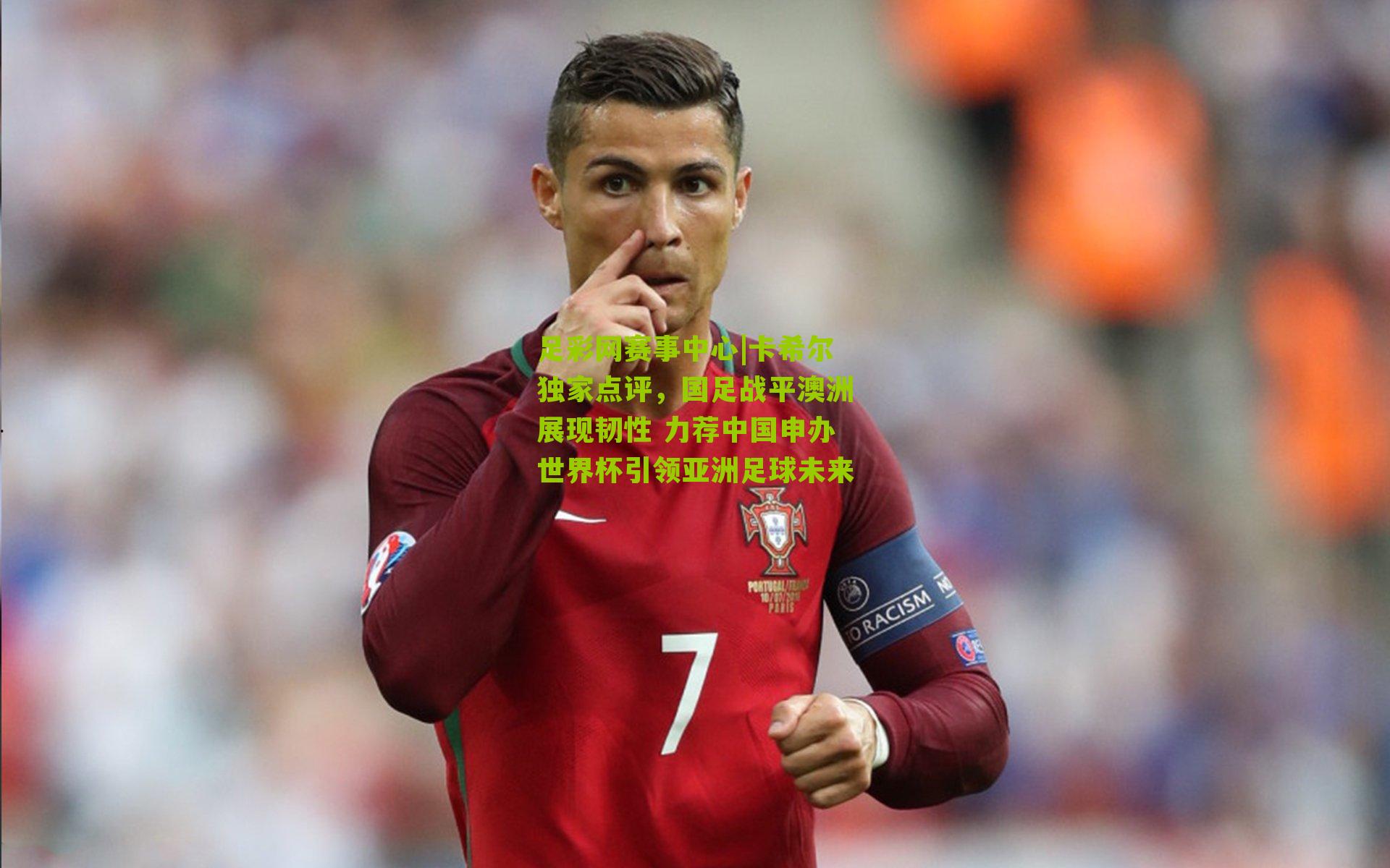 卡希尔独家点评,国足战平澳洲展现韧性 力荐中国申办世界杯引领亚洲足球未来
