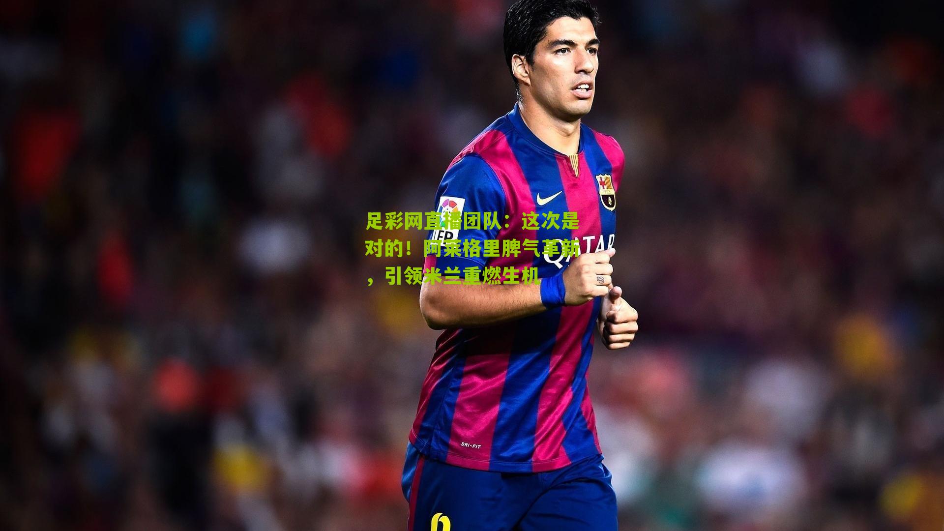 这次是对的！阿莱格里脾气革新，引领米兰重燃生机